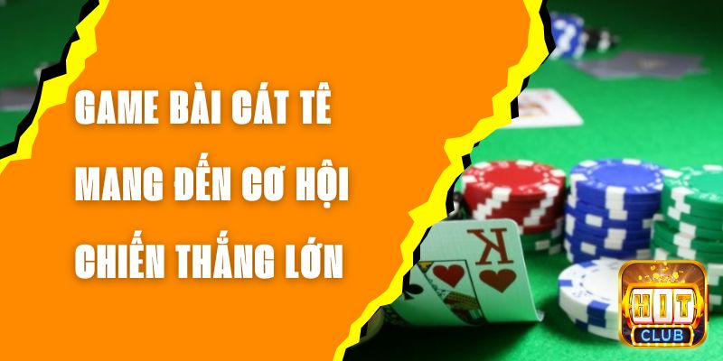 Game Bài Cát Tê - Mang Đến Cơ Hội Chiến Thắng Lớn