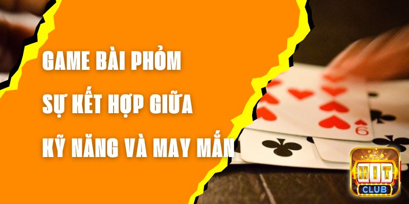 Game Bài Phỏm - Sự Kết Hợp Giữa Kỹ Năng và May Mắn