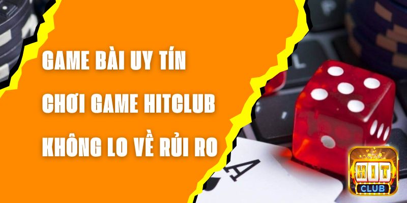 Game Bài Uy Tín – Chơi Game Hitclub Không Lo Về Rủi Ro