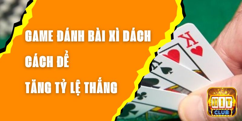 Game Đánh Bài Xì Dách - Cách Để Tăng Tỷ Lệ Thắng